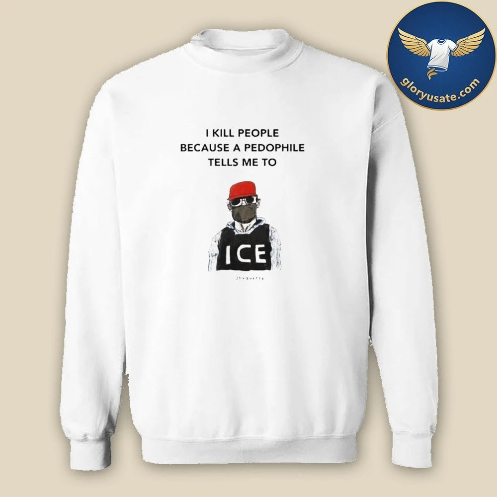 I Kill People Because A Pedophile Tells Me To Anti ICE T-Shirt