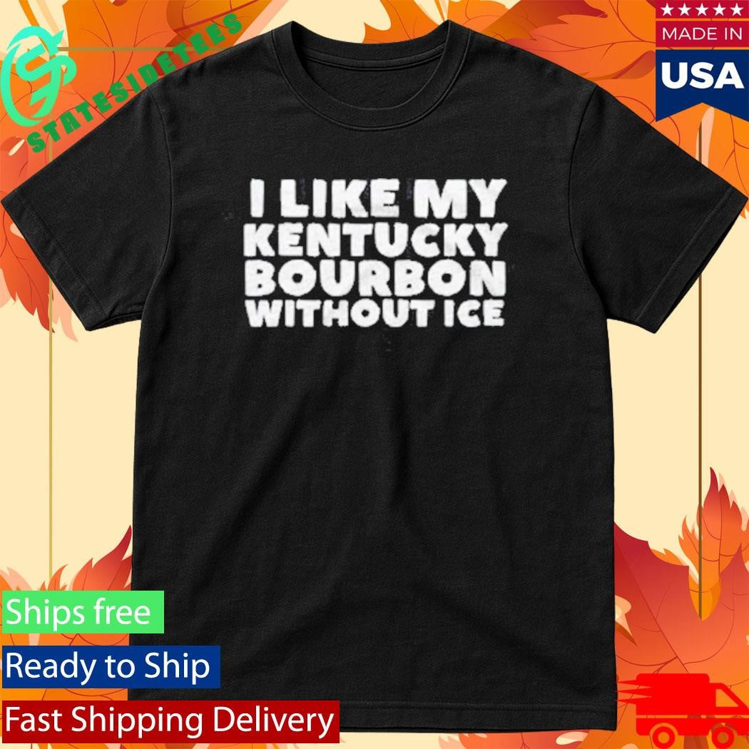 I Like My Kentucky Bourbon Without Ice The Bourbon No Ice Shirt