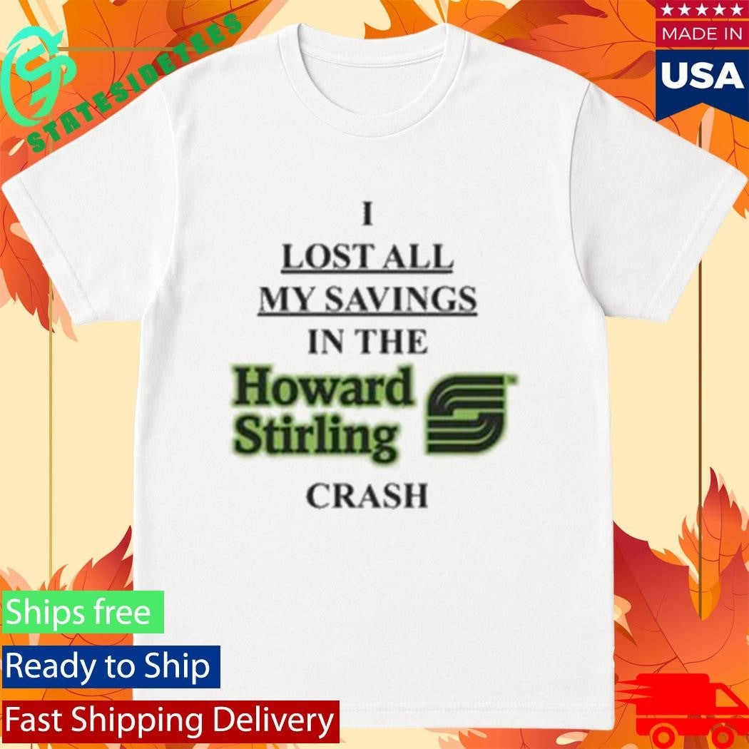 I Lost All My Savings In The Howard Stirling Crash Shirt