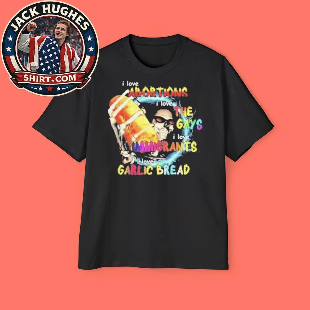 I Love Abortions Gays Immigrants Garlic Bread 2026 T-Shirt