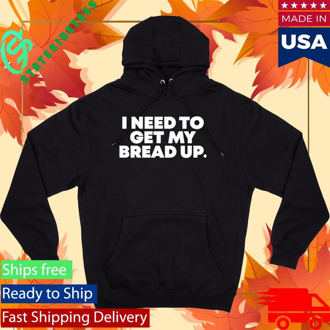 I Need To Get My Bread Up Today Shirt