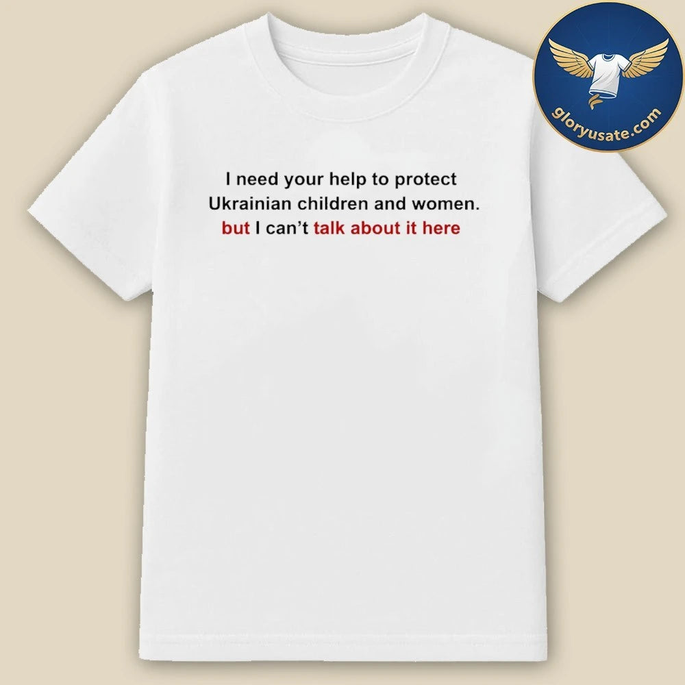 I Need Your Help To Protect Ukr Children And Women But I Can t Talk About It Here Shirt white Shirt