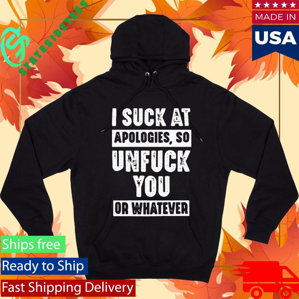I Suck At Apologies So Unfriend You Or Whatever Shirt