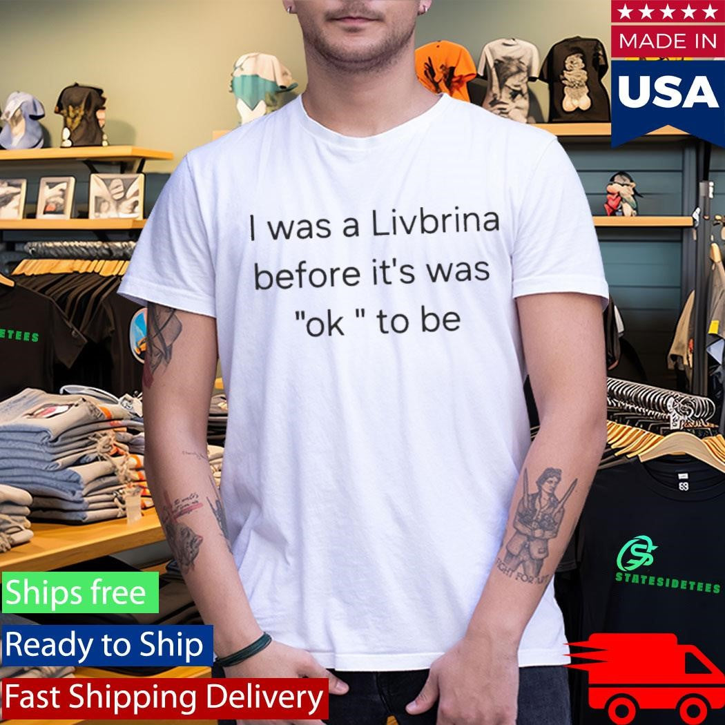 I Was A Livbrina Before It Was Ok To Be T-Shirt
