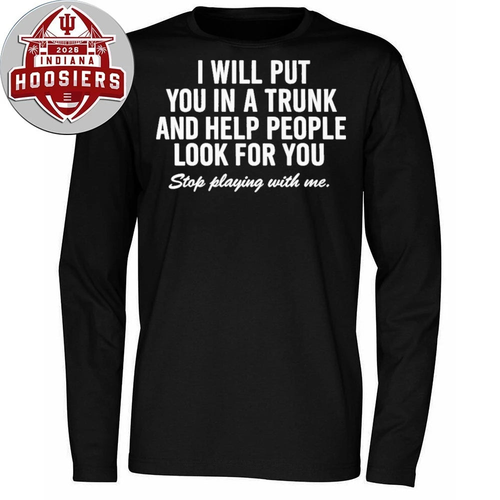 I Will Put You In A Trunk And Help People Look For You Stop Playing With Me 2026 Shirt