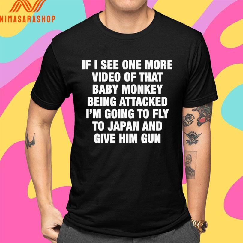 If I See One More Video Of That Baby Monkey Being Attacked I’m Going To Fly To Japan And Give Him Gun Shirts