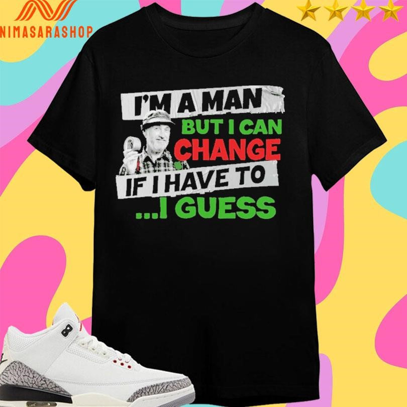 I’m A Man But I Can Change If I Have To I Guess Shirts
