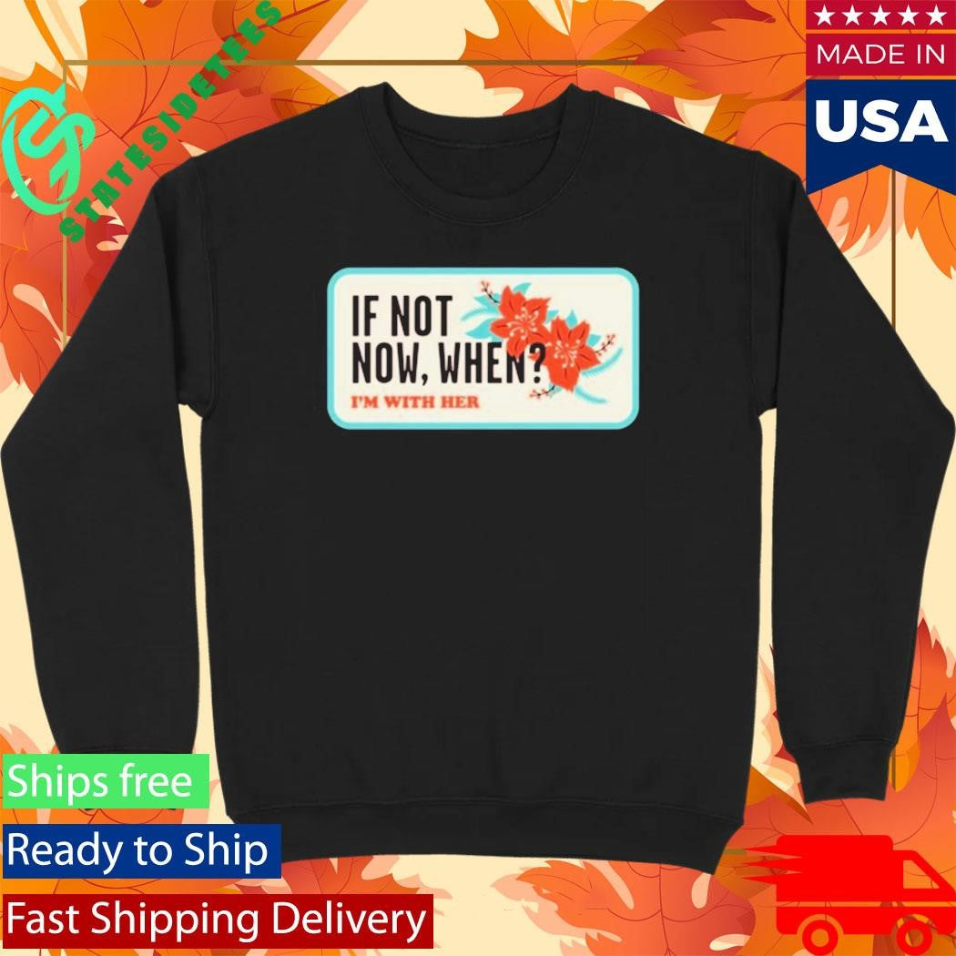 I’m With Her If Not Now, When T-Shirt