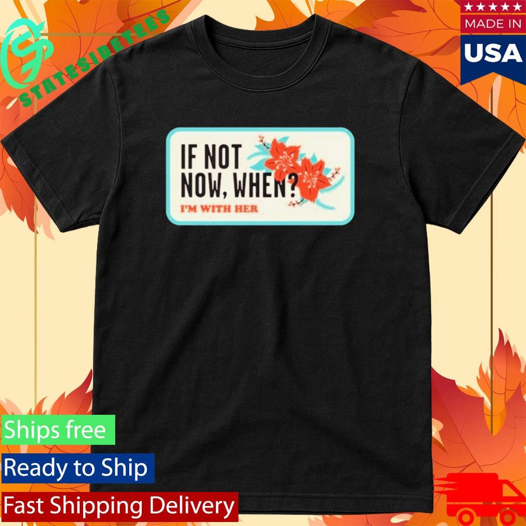 I’m With Her If Not Now, When T-Shirt