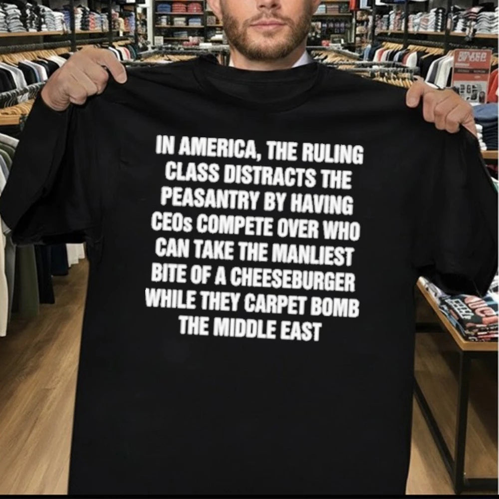 In America, The Ruling Class Distracts The Peasantry By Having CEOs Compete Over Who Can Take The Manliest Bite Of A Cheeseburger While They Carpet Bomb The Middle East Shirt
