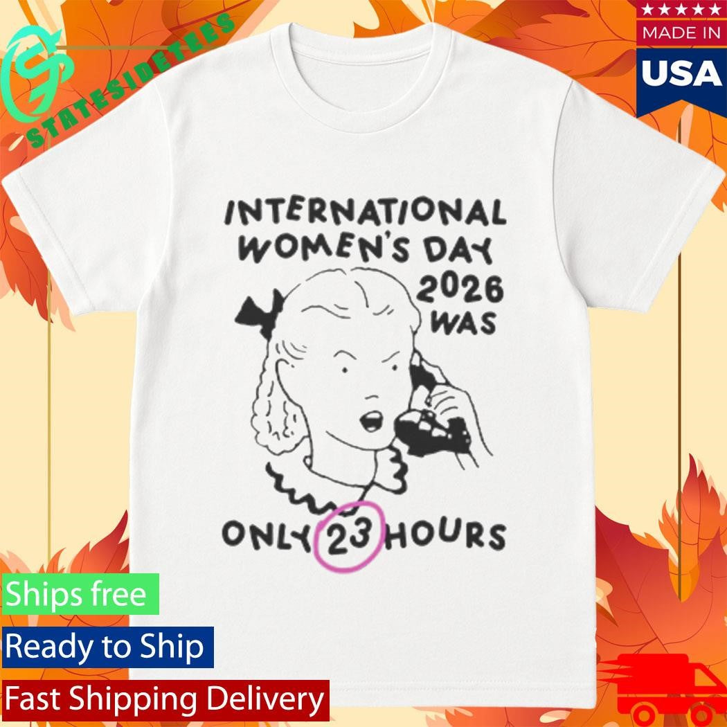 International Women’s Day 2026 Was Only 23 Hours Shirt