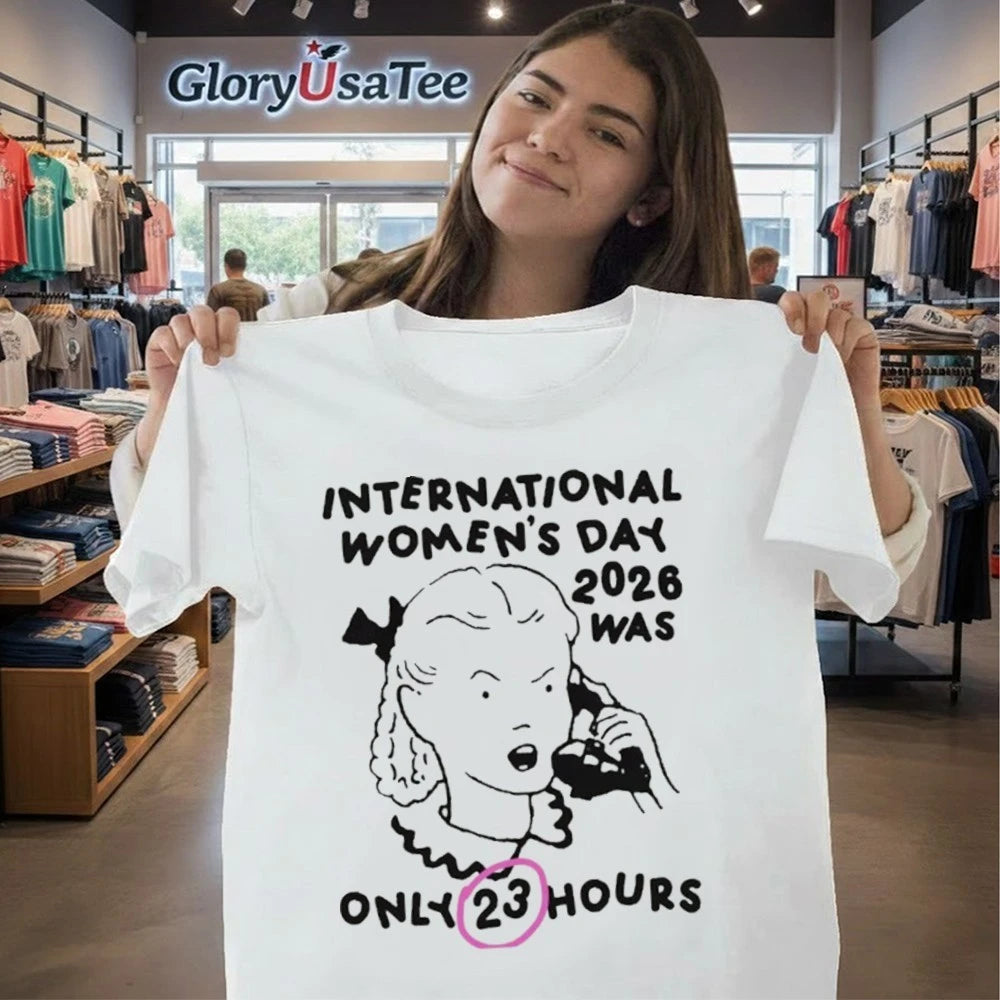 International Women’s Day 2026 Was Only 23 Hours Shirt