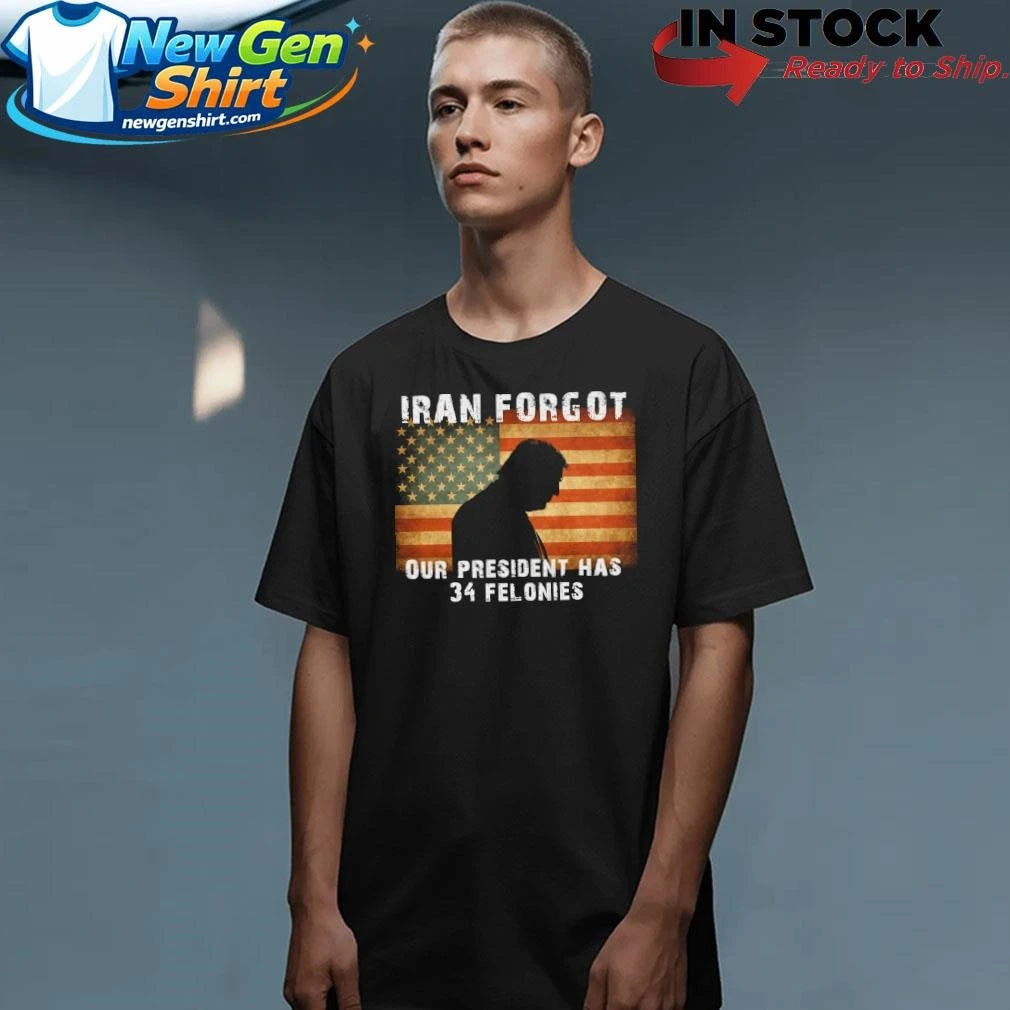Iran Forgot Our President Has 34 Felonies Trump Shirt