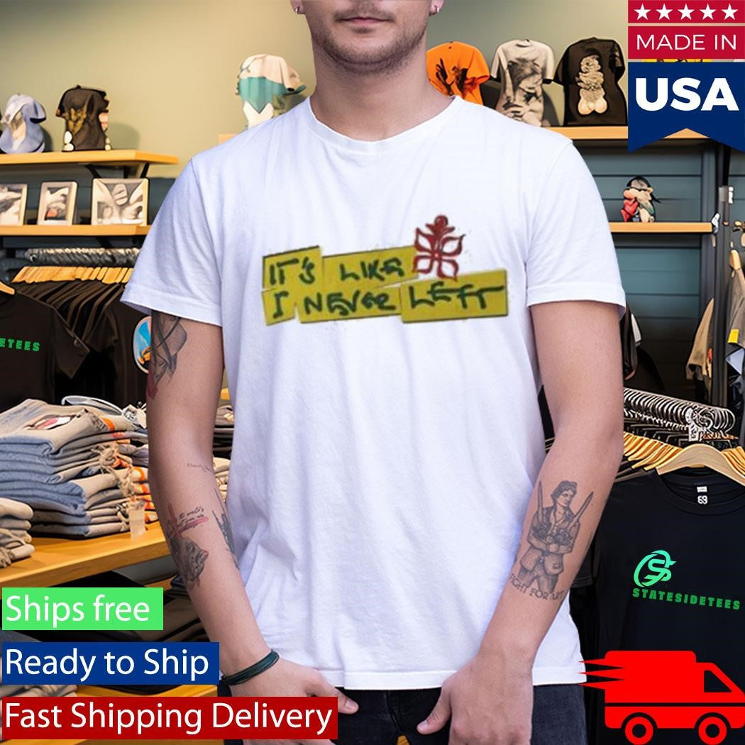 It’s Like I Never Left Shirt
