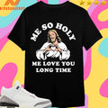 Jesus Me So Holy Me Love You Long Time Shirts
