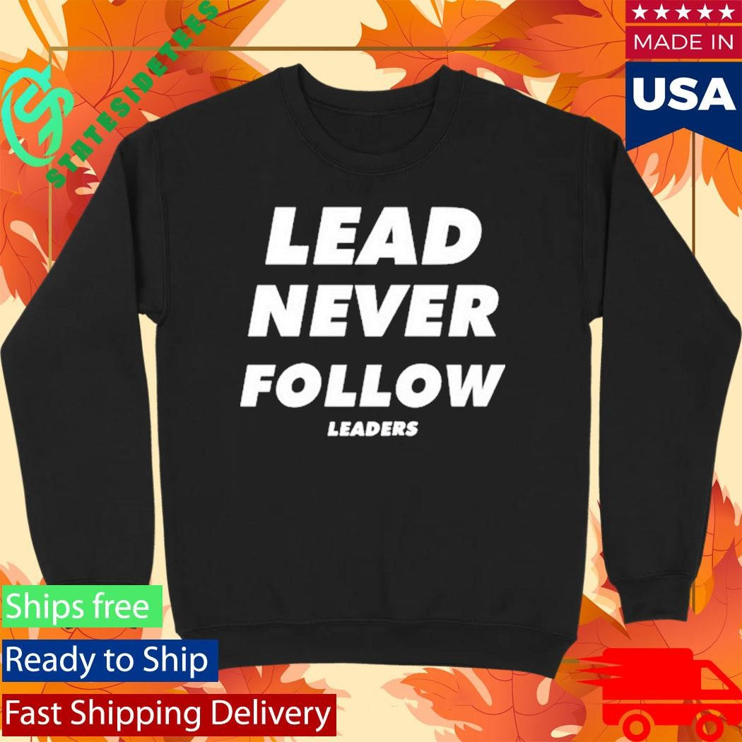 Lead Never Follow Leaders Shirt