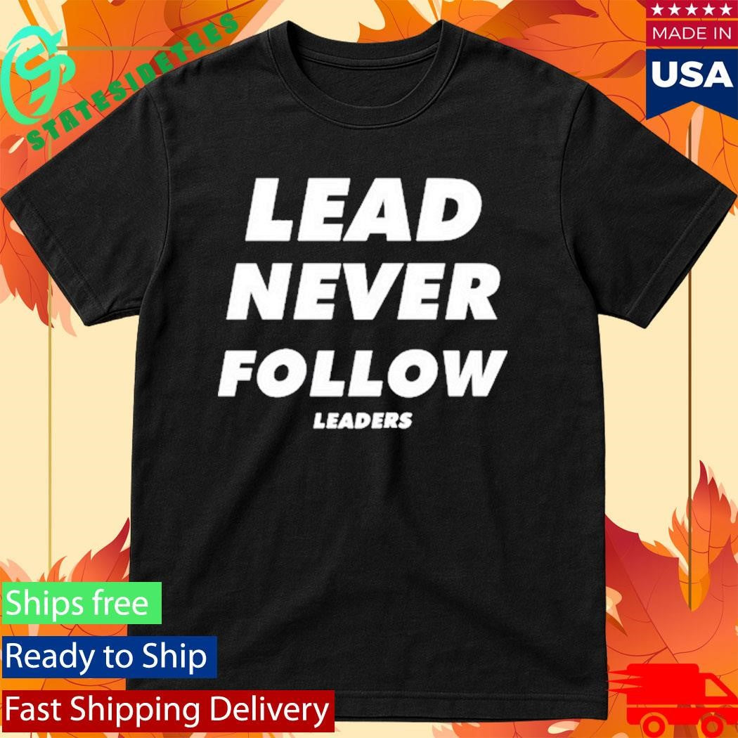 Lead Never Follow Leaders Shirt