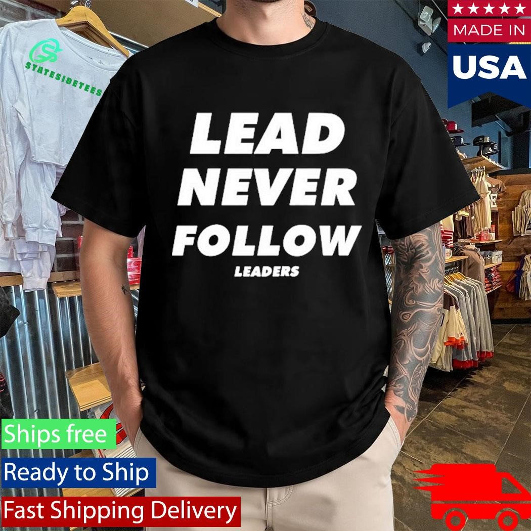 Lead Never Follow Leaders Shirt