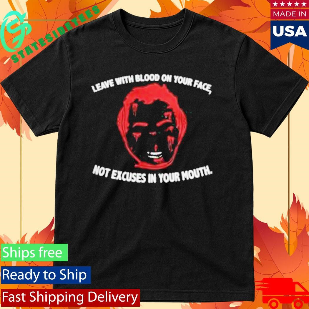 Leave With Blood On Your Face Not Excuses In Your Mouth T-Shirt