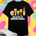 Life Is Full Of Important Choices Beer Shirts