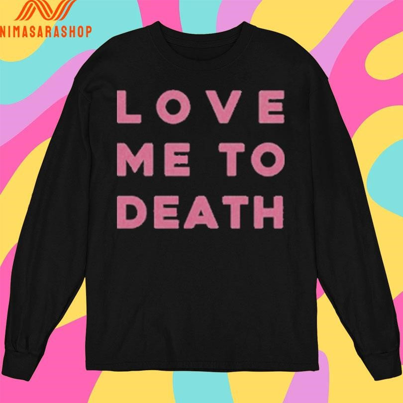Love Me To Death Shirts