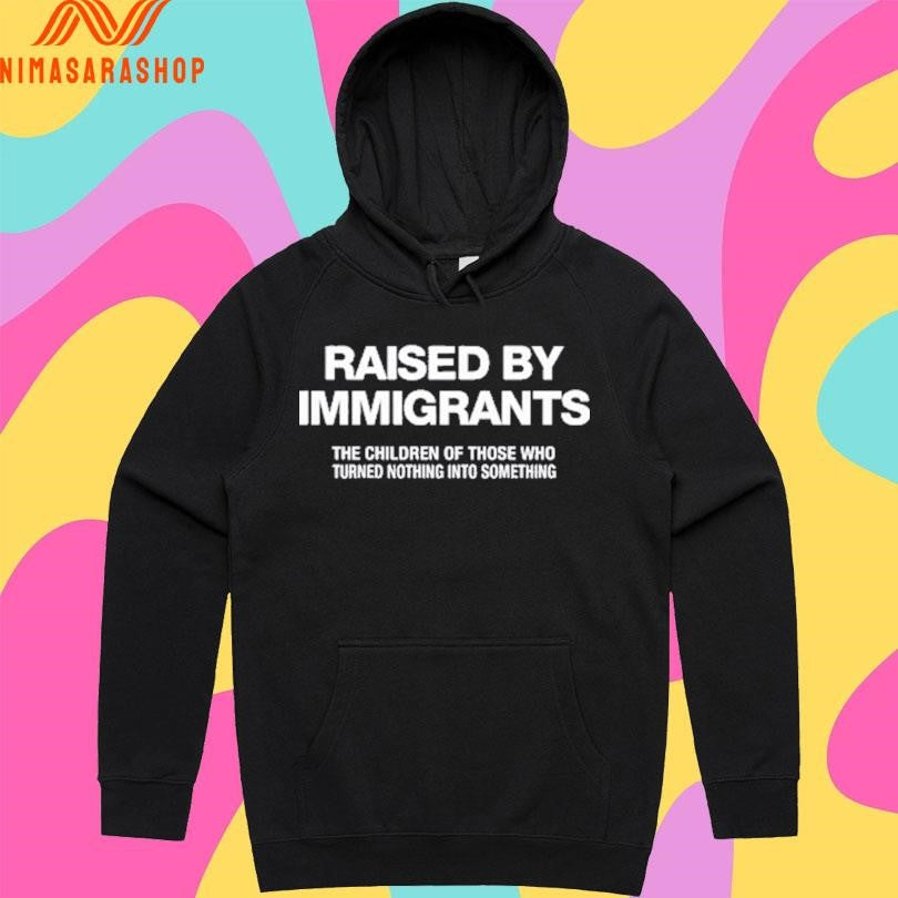 Melissa Ortiz Wearing Raised By Immigrants The Children Of Those Who Turned Nothing Into Something Shirts
