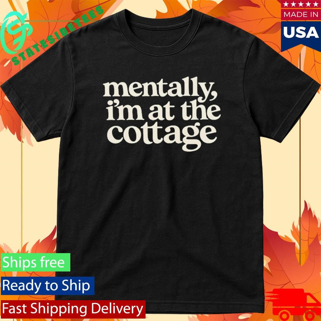 Mentally Im At The Cottage Shirt