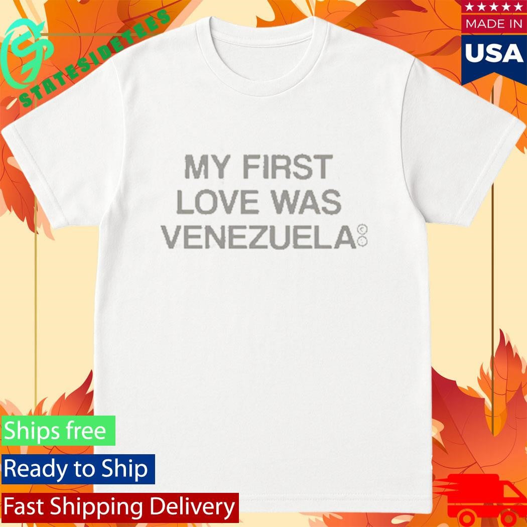 My First Love Was Venezuela Shirt