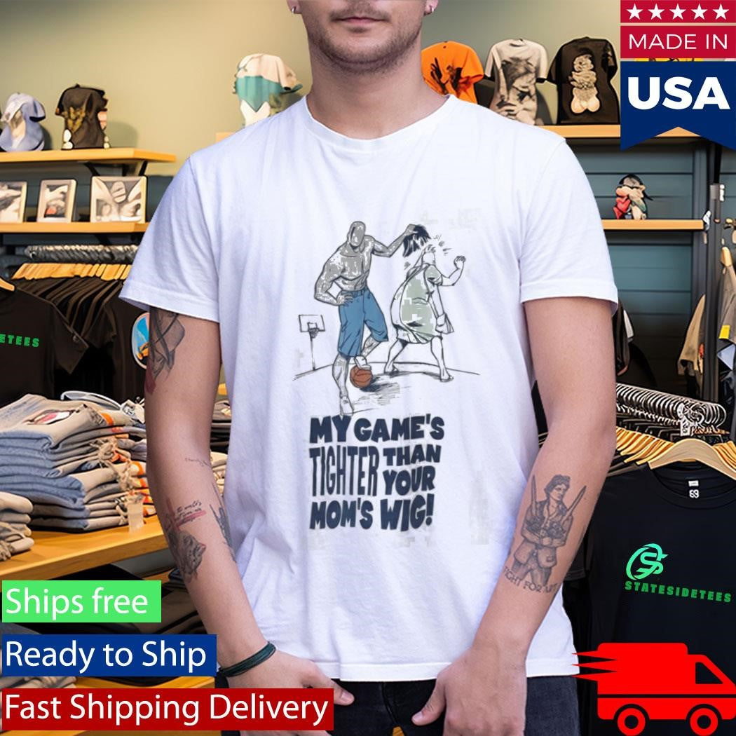 My Game’s Tighter Than Your Mom’s Wig Shirt