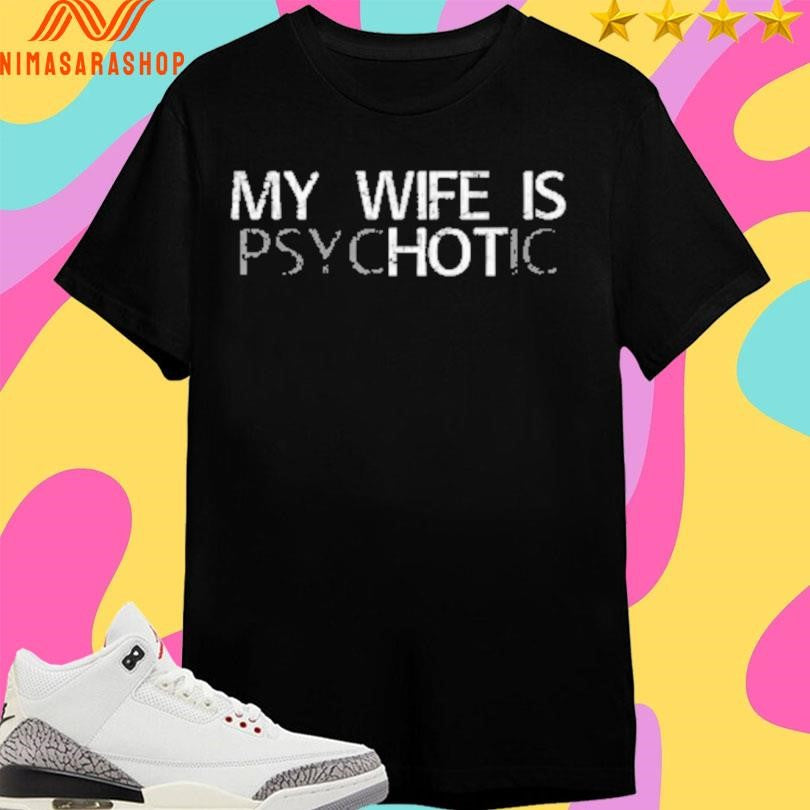 My Wife Is Psychotic Shirts