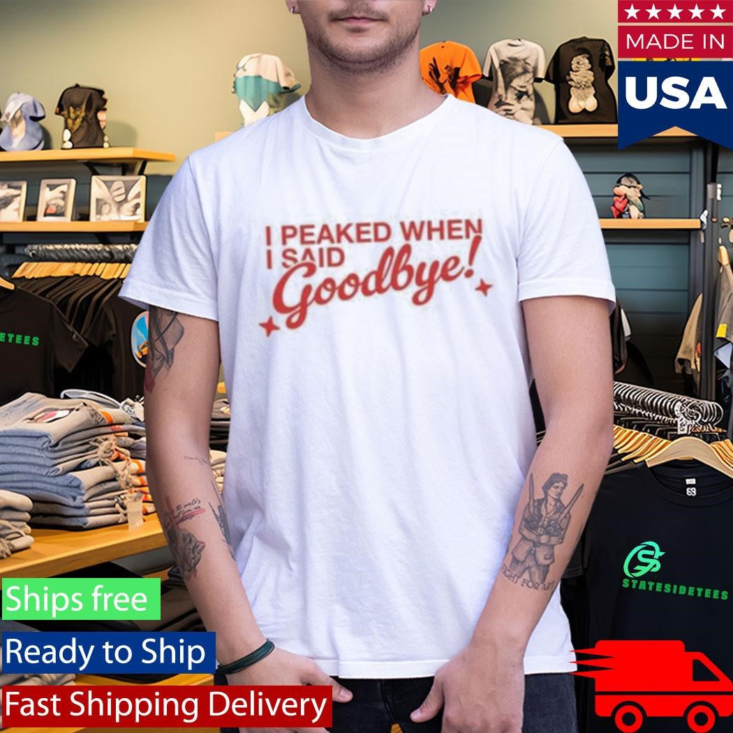 Neriah I Peaked When I Said Goodbye shirt