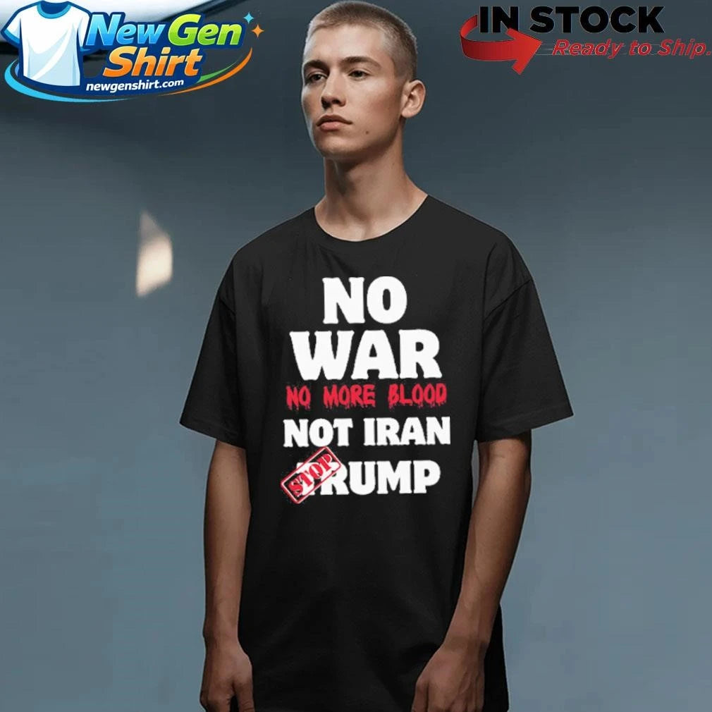 No War No More Blood Not Iran Stop Trump Shirt