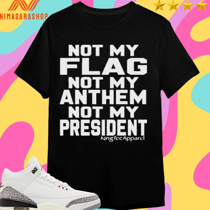 Not My Flag Not My Anthem Not My President 2025 Shirts