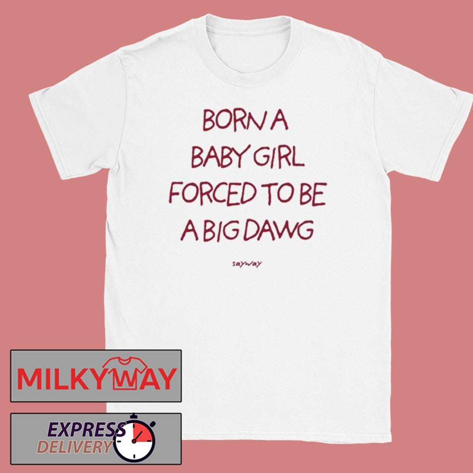 Born A Baby Girl Forced To Be A Big Dawg Shirt