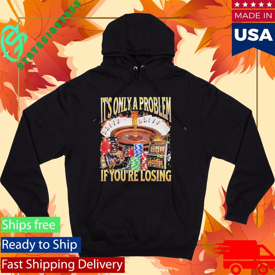 Only A Problem If You’re Losing Shirt