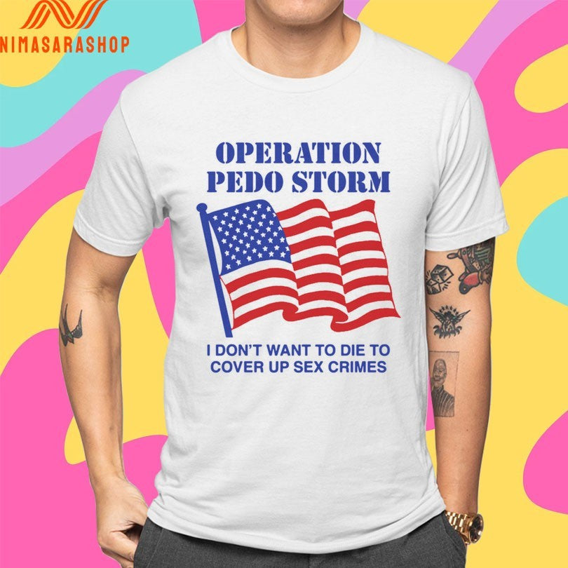 Operation Pedo Storm I Don’t Want To Die To Cover Up Sex Crimes Flag American Shirts