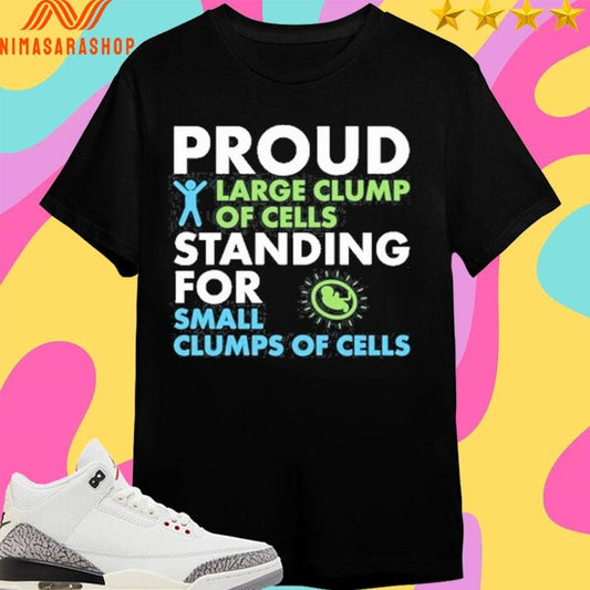 Proud Large Clump Of Cells Standing For Small Clumps Of Cells Shirts