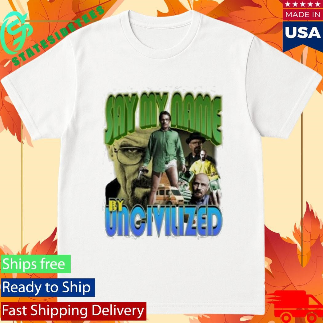 Say My Name By Uncivilized I Am The One Who Knocks Shirt