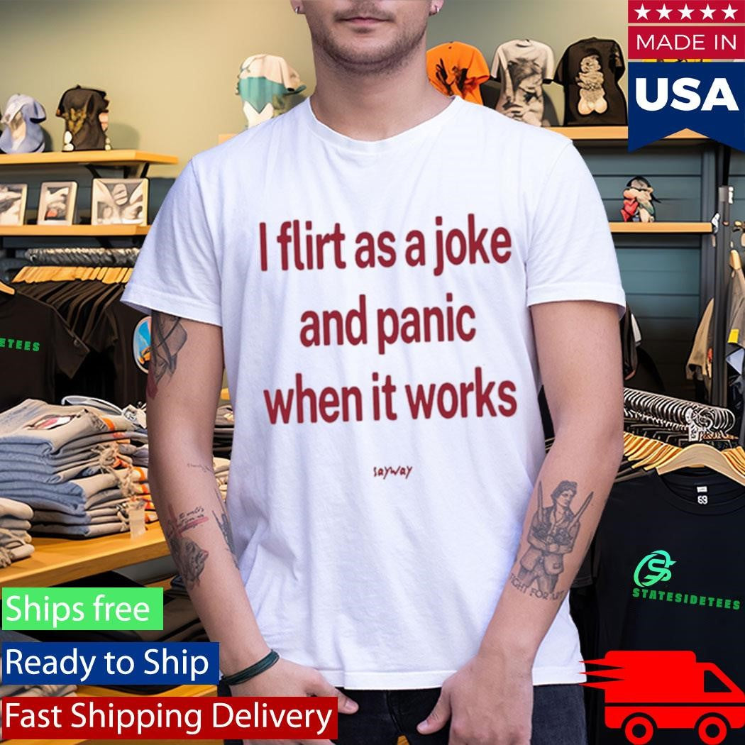 Sayway Tee I Flirt As A Joke And Panic When It Works Shirt