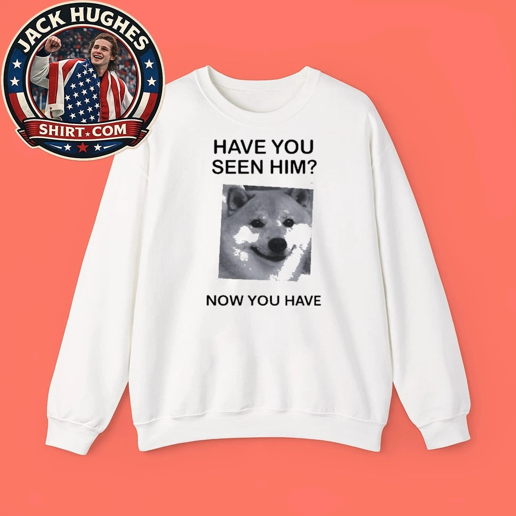 Shiba Inu Have You Seen Him Now You Have Shirt