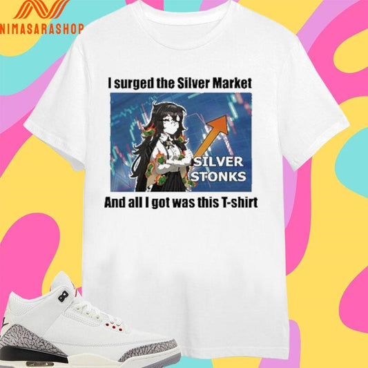 Silver Stonks I Surged The Silver Market And All I Got Was This Shirts