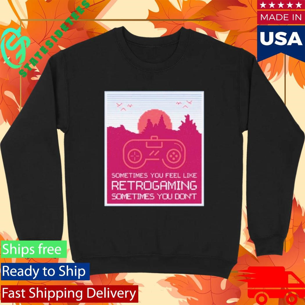 Sometimes You Feel Like Retro Gaming Sometimes You Don’t Shirt