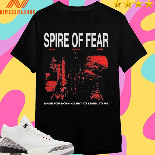 Spire Of Fear Made For Nothing But To Kneel To Me Shirts