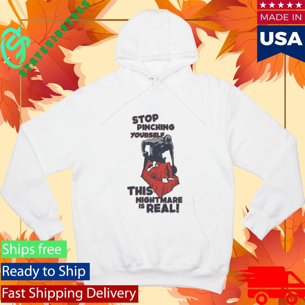 Stop Pinching Yourself This Nightmare Is Real Shirt