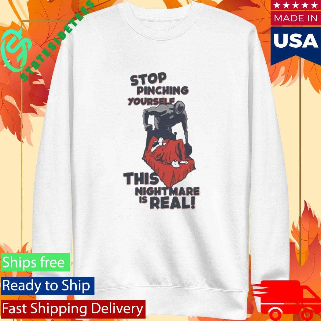 Stop Pinching Yourself This Nightmare Is Real Shirt