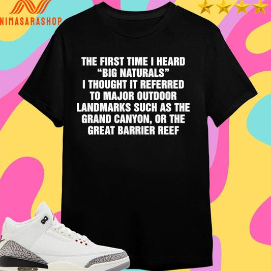 The First Time I Heard Big Naturals I Thought It Referred To Major Outdoor Landmarks Such As The Grand Canyon Or The Great Barrier Reef Shirts