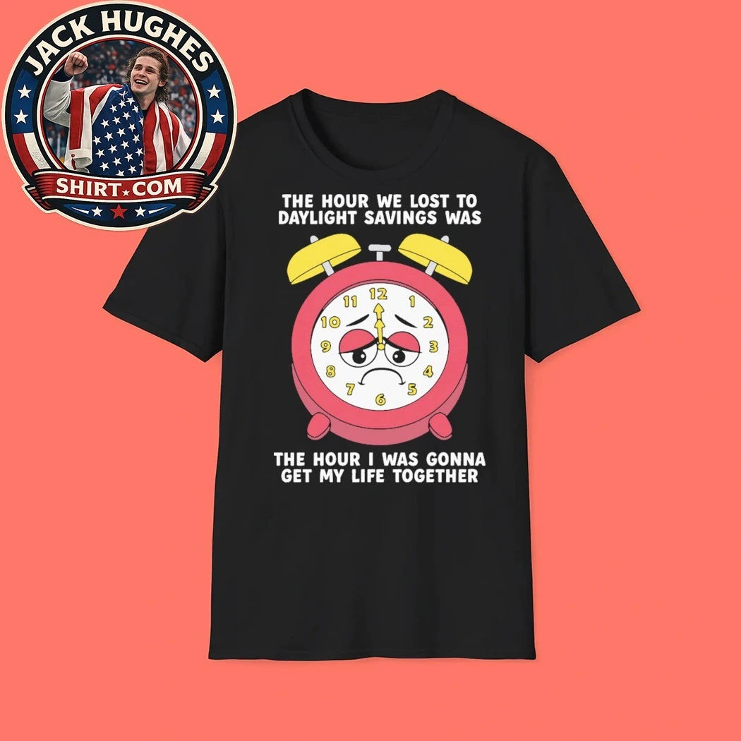 The Hour We Lost To Daylight Savings Was The Hour I Was Gonna Get My Life Together 2026 T-Shirt