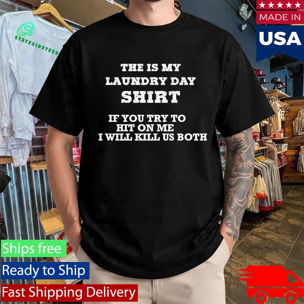 The Is My Laundry Day Shirt If You Try To Hit On Me I Will Kill Us Both Shirt