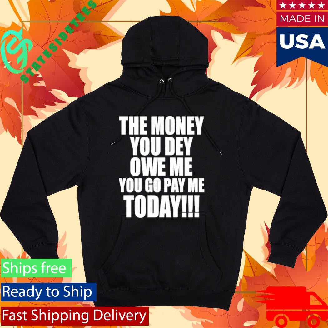 The Money You Dey Owe Me You Go Pay Me Today T-Shirt