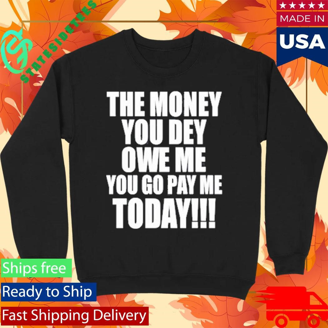 The Money You Dey Owe Me You Go Pay Me Today T-Shirt